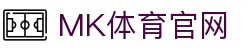 MK体育官方网站 | 官方专属高速安全入口